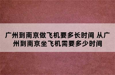 广州到南京做飞机要多长时间 从广州到南京坐飞机需要多少时间